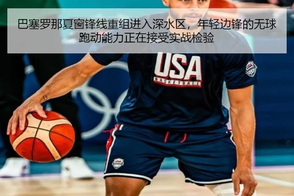 巴塞罗那夏窗锋线重组进入深水区，年轻边锋的无球跑动能力正在接受实战检验